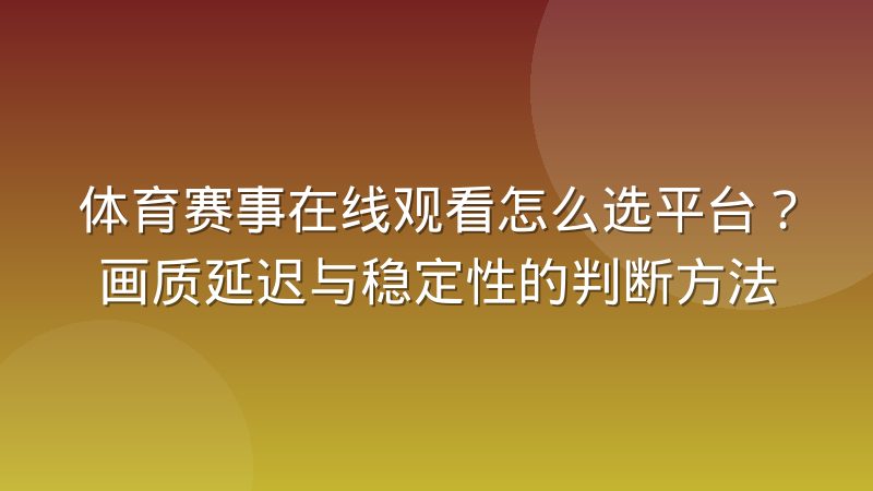 体育赛事在线观看怎么选平台？画质延迟与稳定性的判断方法